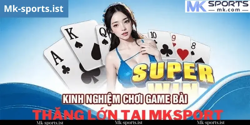 Bí Quyết Chơi Hiệu Quả Tại Game Bài MK Sports